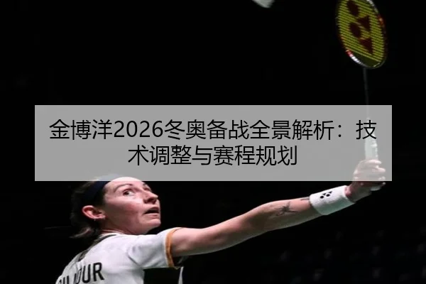 金博洋2026冬奥备战全景解析：技术调整与赛程规划
